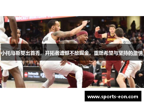 小托马斯复出首秀，开拓者遗憾不敌掘金，重燃希望与坚持的激情