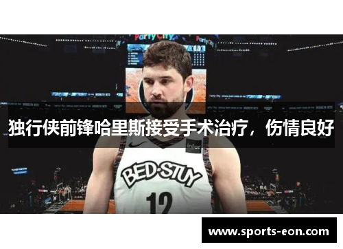 独行侠前锋哈里斯接受手术治疗，伤情良好