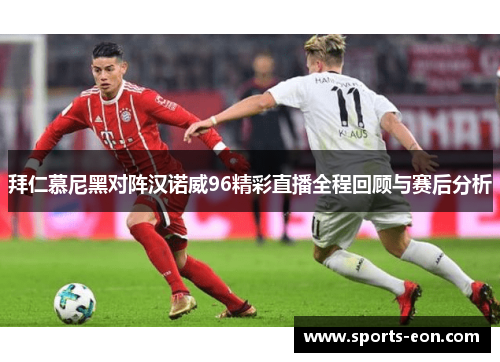 拜仁慕尼黑对阵汉诺威96精彩直播全程回顾与赛后分析