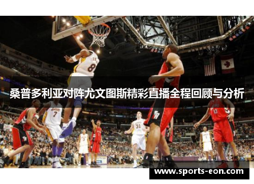 桑普多利亚对阵尤文图斯精彩直播全程回顾与分析